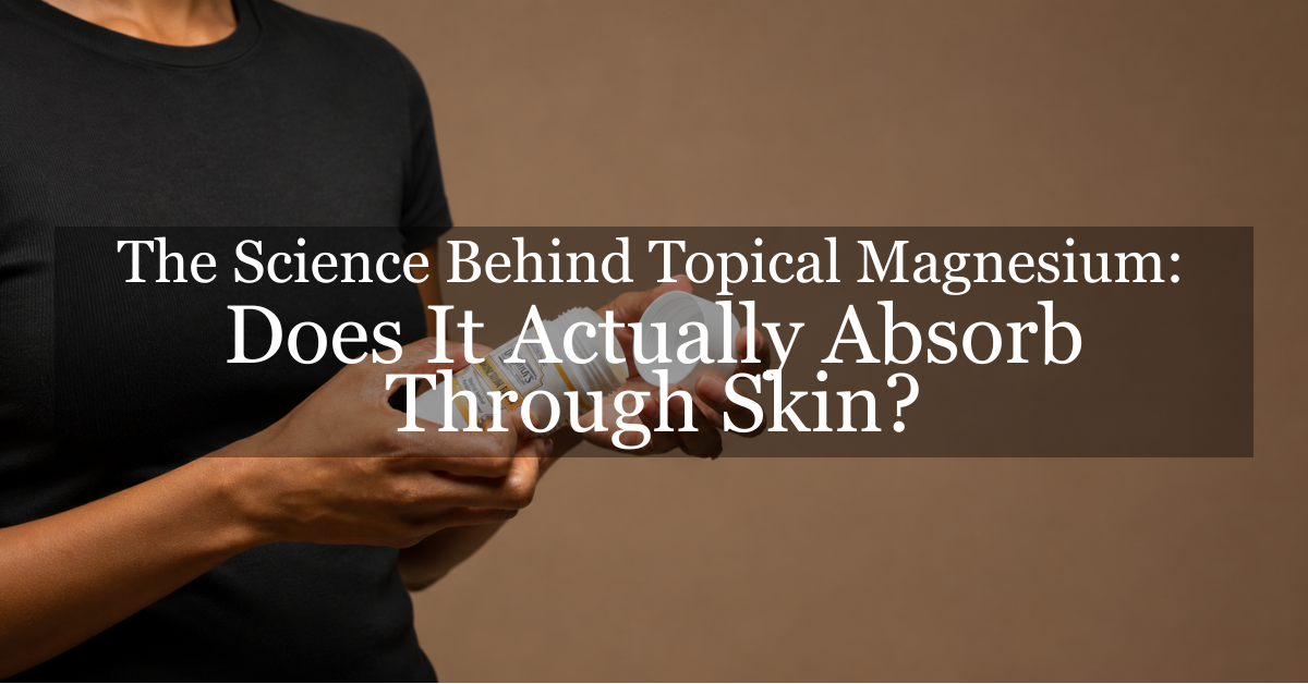 The Science Behind Topical Magnesium: Does It Actually Absorb Through Skin?